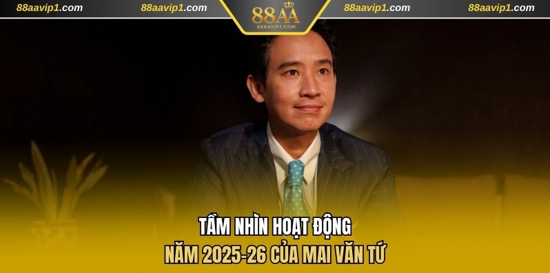 Tầm nhìn hoạt động năm 2025-26 của Mai Văn Tứ